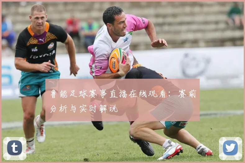 鲁能足球赛事直播在线观看:赛前分析与实时解说