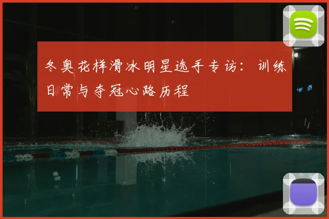 冬奥花样滑冰明星选手专访：训练日常与夺冠心路历程