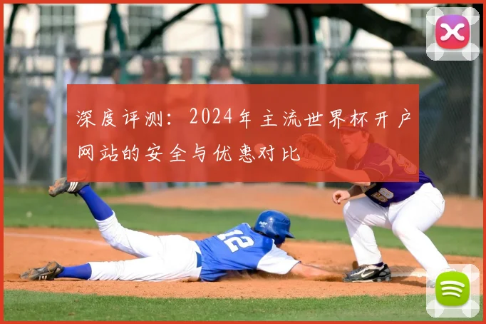 深度评测：2024年主流世界杯开户网站的安全与优惠对比