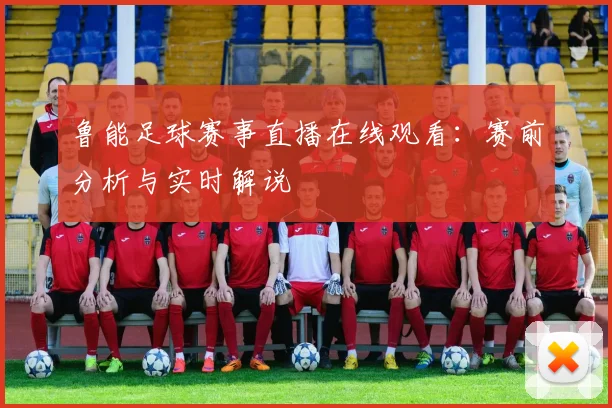 鲁能足球赛事直播在线观看:赛前分析与实时解说